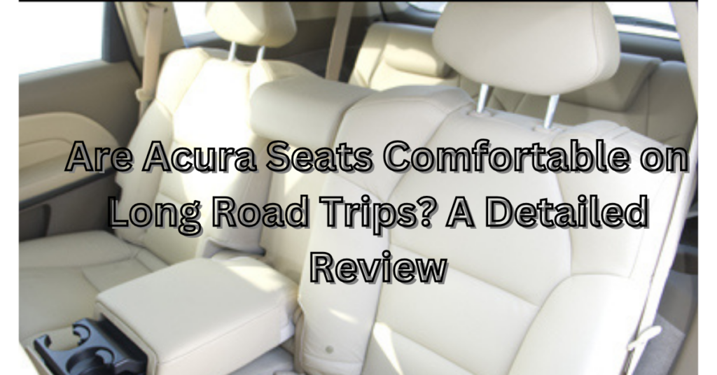 Are Acura Seats Comfortable on Long Road Trips?