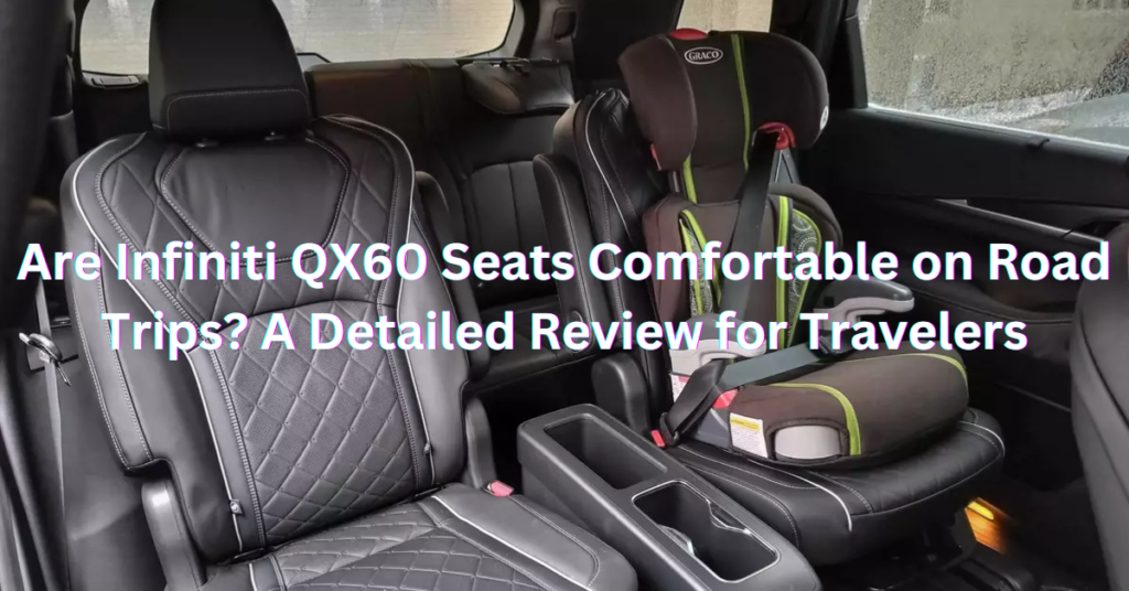 Are Infiniti QX60 Seats Comfortable on Road Trips? A Detailed Review for Travelers