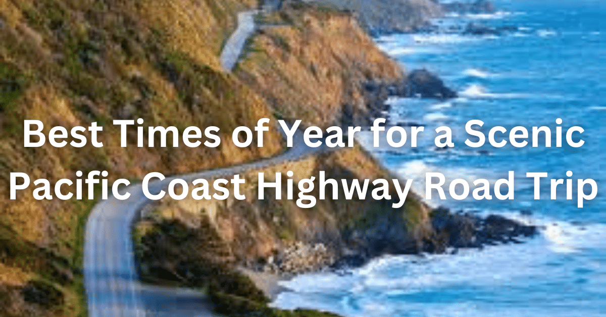 Best Times of Year for a Scenic Pacific Coast Highway Road Trip
