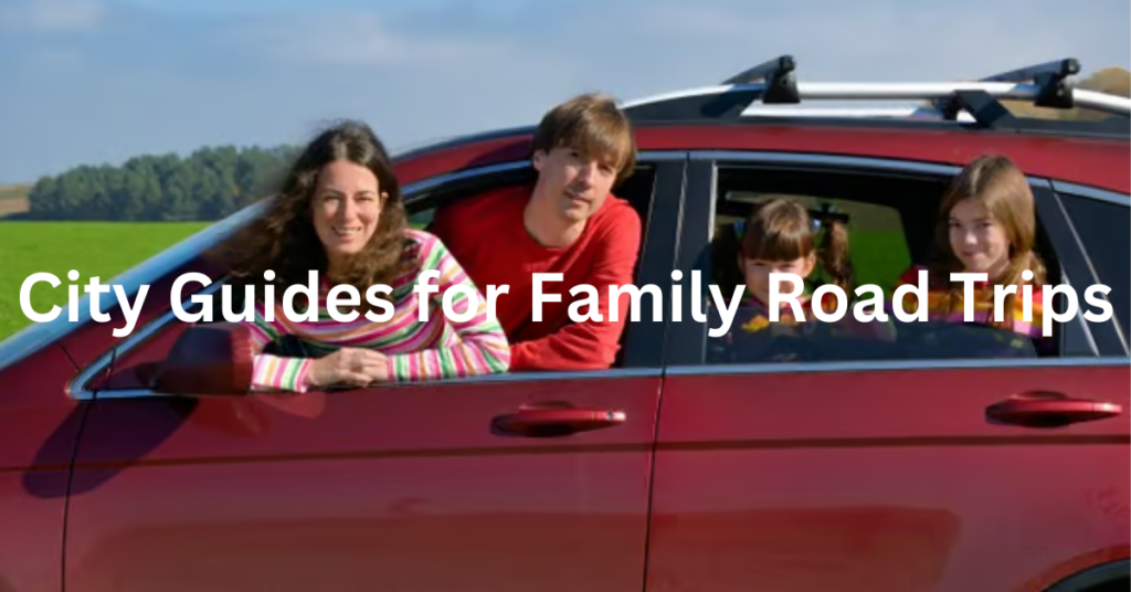 City Guides for Family Road Trips: Activities for All Ages