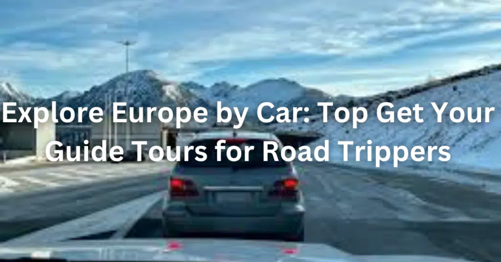 Explore Europe by Car: Top Get Your Guide Tours for Road Trippers