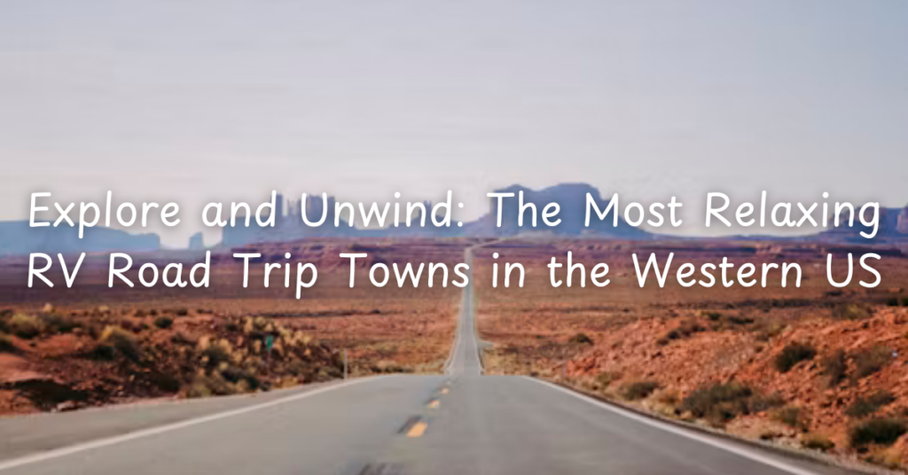 Explore and Unwind: The Most Relaxing RV Road Trip Towns in the Western US