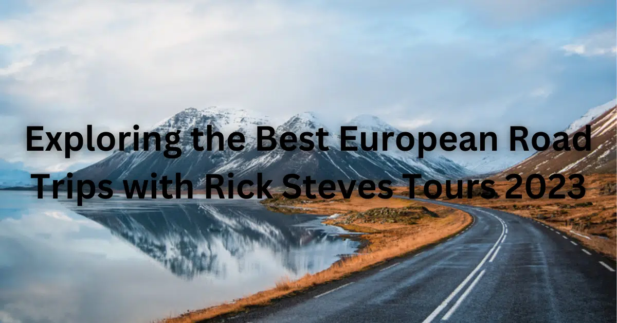 Exploring the Best European Road Trips with Rick Steves Tours 2023