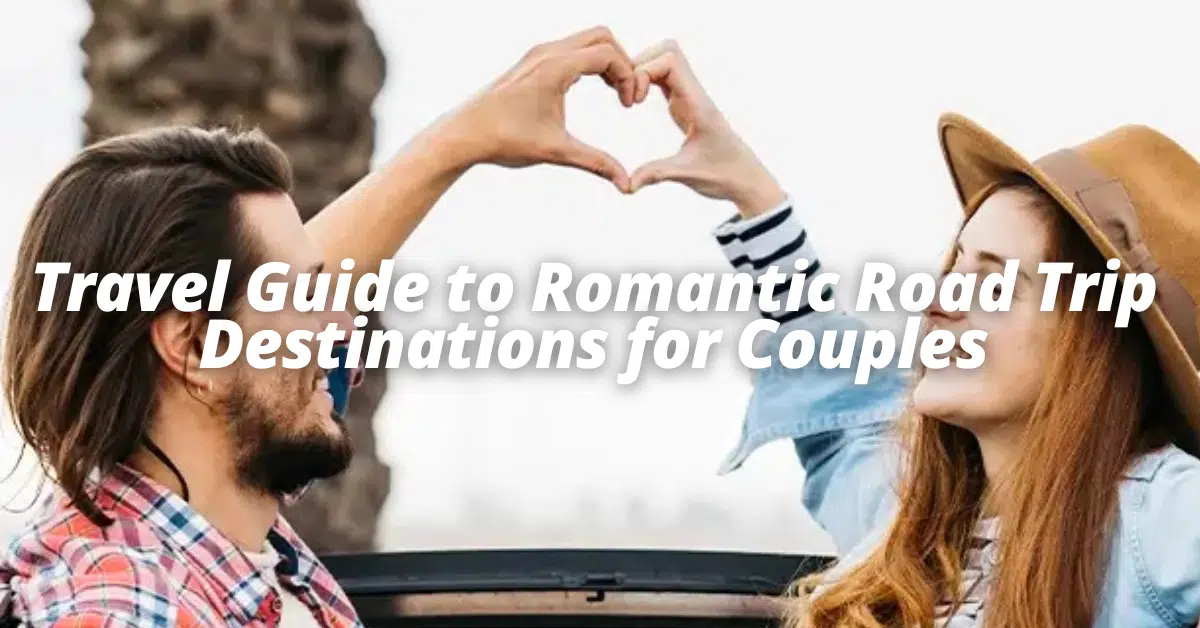 Travel Guide to Romantic Road Trip Destinations for Couples