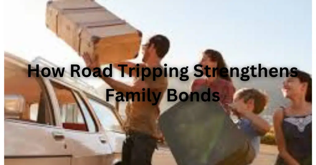 How Road Tripping Strengthens Family Bonds