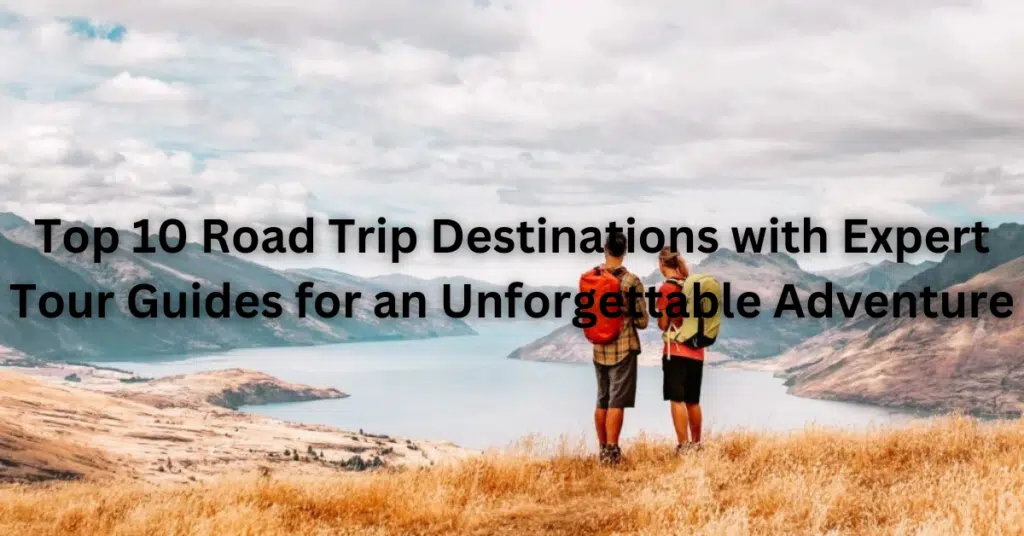 Top 10 Road Trip Destinations with Expert Tour Guides for an Unforgettable Adventure