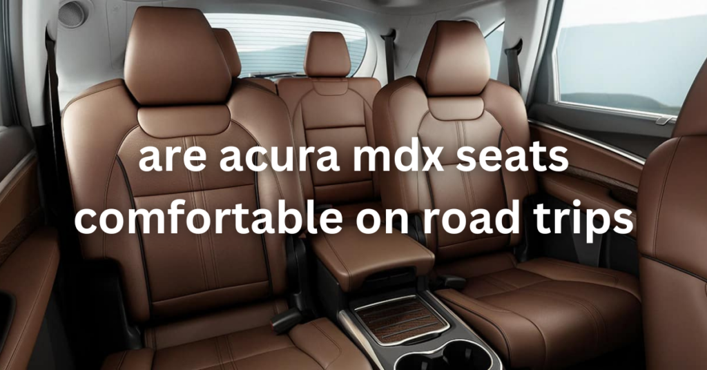 are acura mdx seats comfortable on road trips