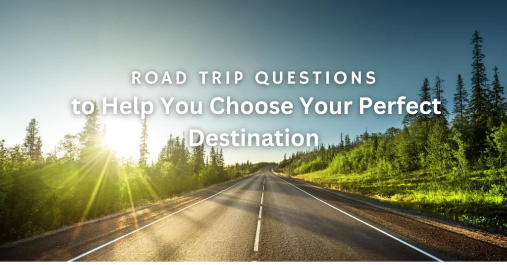 Road Trip Questions to Help You Choose Your Perfect Destination