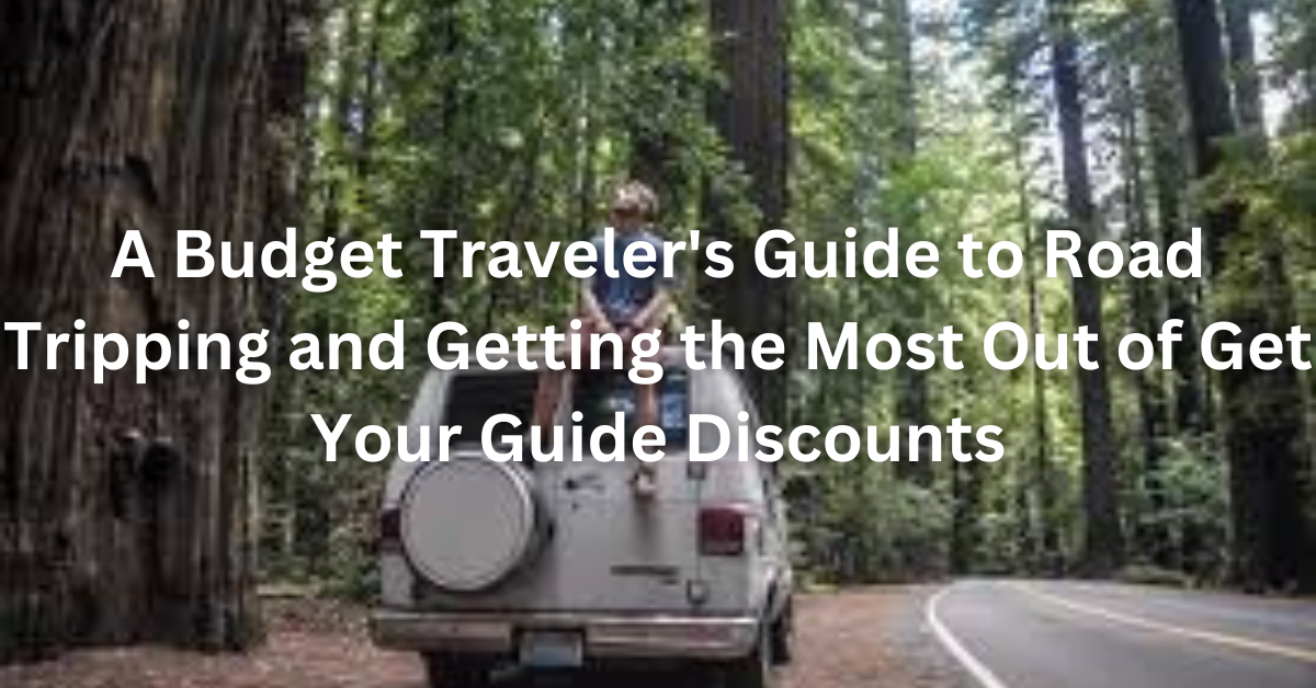 A Budget Traveler's Guide to Road Tripping and Getting the Most Out of Get Your Guide Discounts