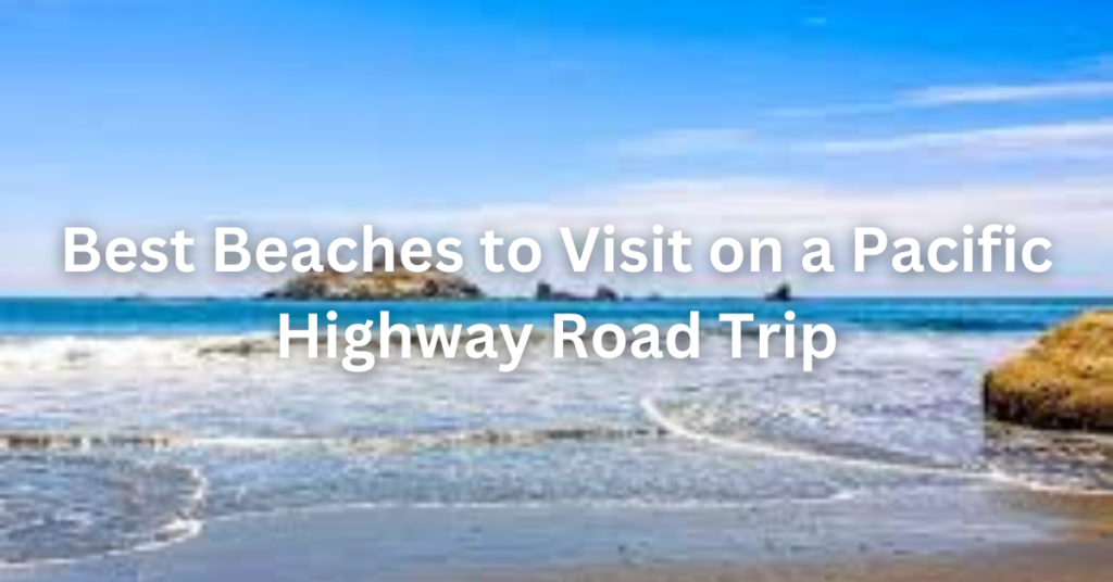 Best Beaches to Visit on a Pacific Highway Road Trip