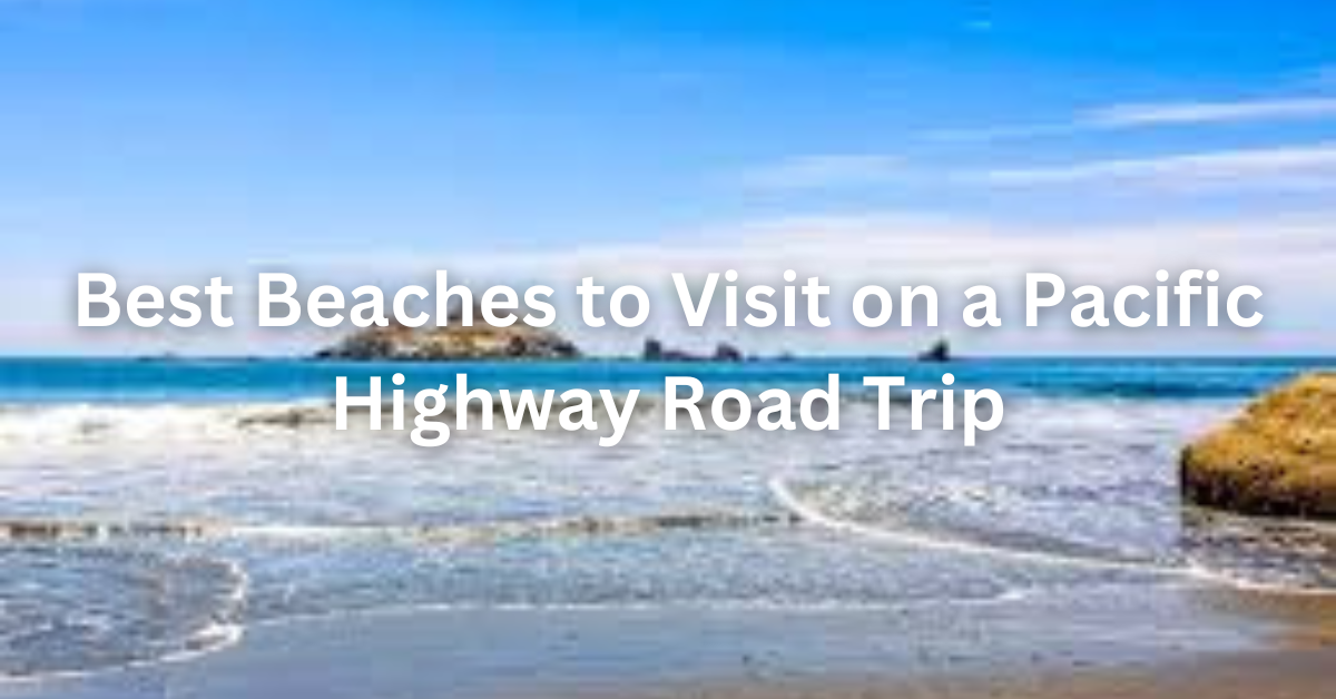 Best Beaches to Visit on a Pacific Highway Road Trip
