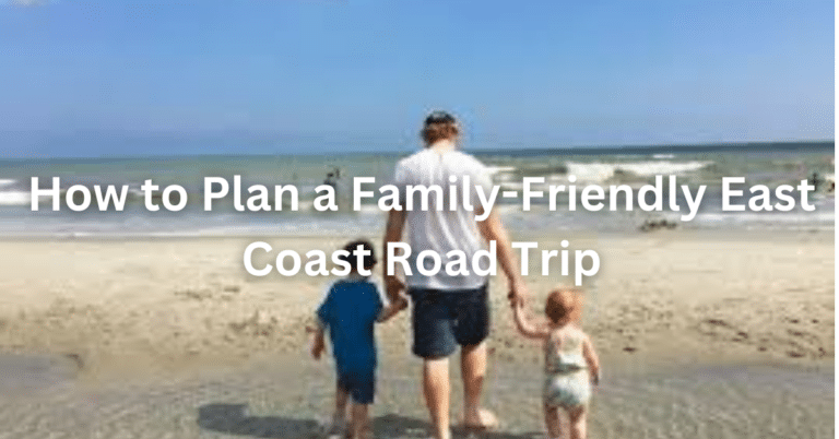 "How to Plan a Family-Friendly East Coast Road Trip"