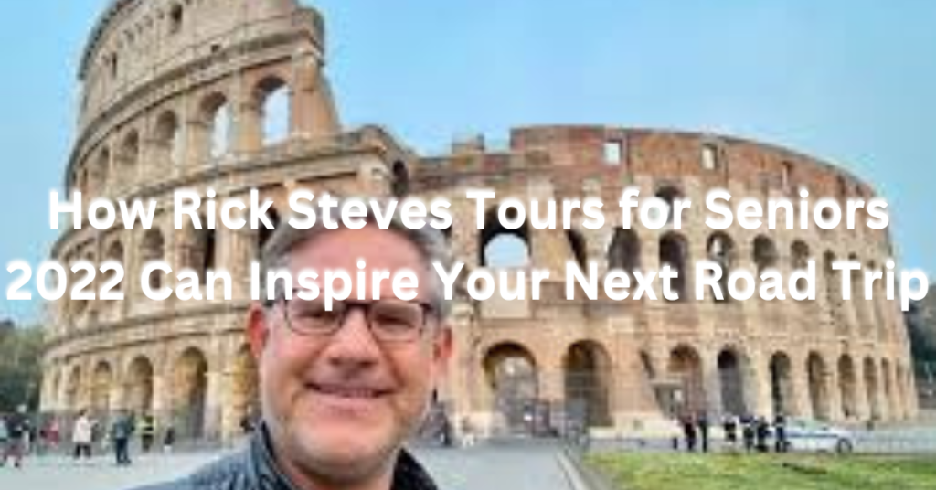 How Rick Steves Tours for Seniors 2022 Can Inspire Your Next Road Trip
