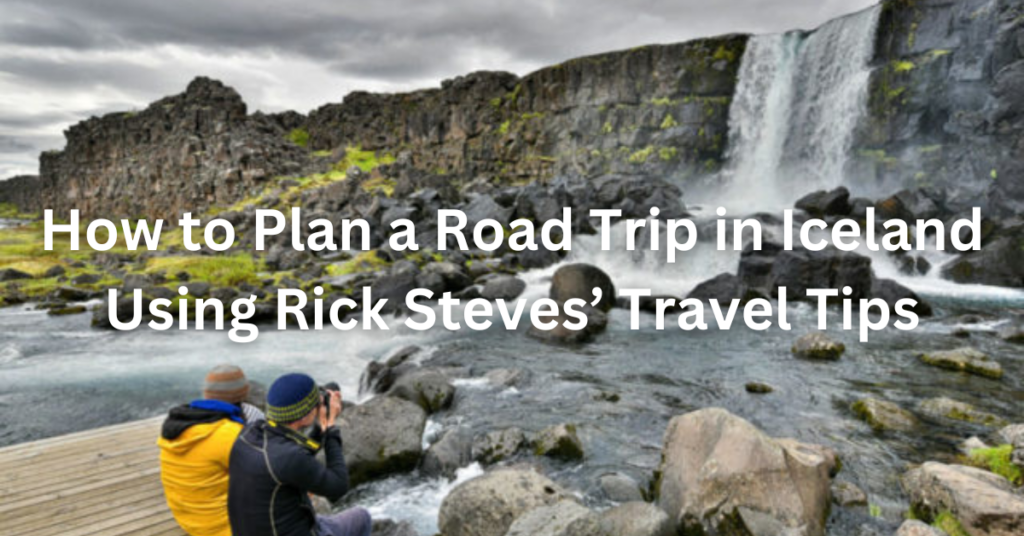 How to Plan a Road Trip in Iceland Using Rick Steves’ Travel Tips