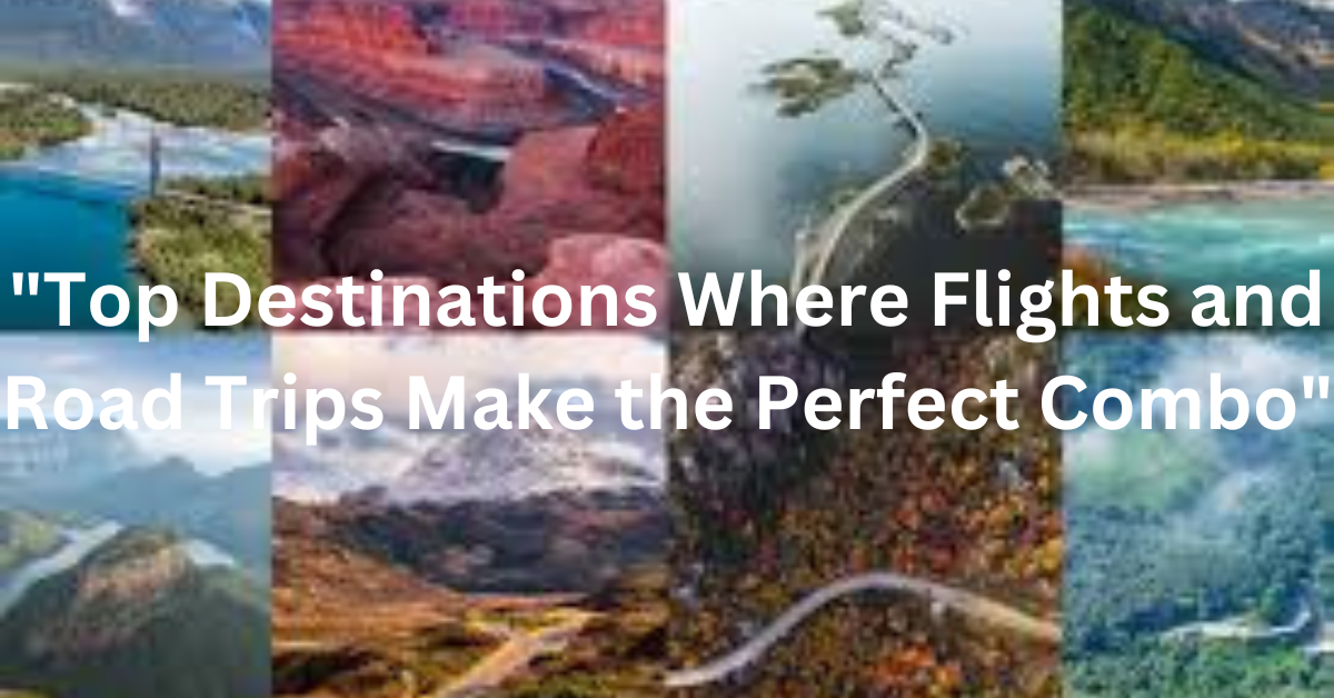"Top Destinations Where Flights and Road Trips Make the Perfect Combo"