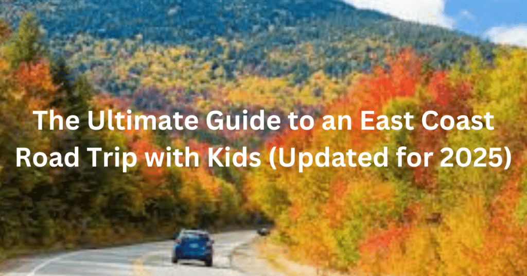 The Ultimate Guide to an East Coast Road Trip with Kids (Updated for 2025)